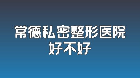 常德私密整形医院好不好