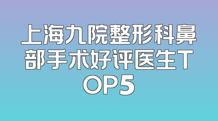 上海九院整形科鼻部手术好评医生TOP5