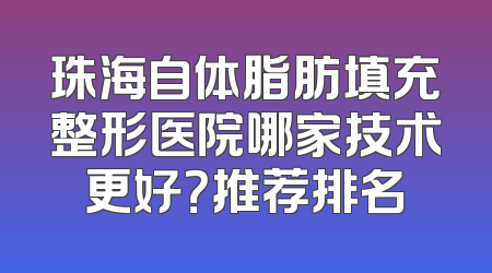 珠海自体脂肪填充整形医院哪家技术更好？推荐排名