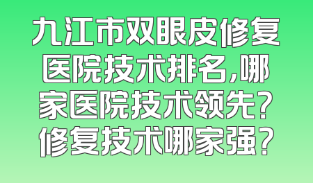 九江市双眼皮修复医院技术排名，哪家医院技术领先？修复技术哪家强？