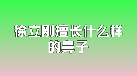 徐立刚擅长什么样的鼻子