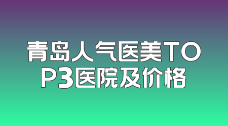青岛人气医美TOP3医院及价格