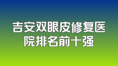 吉安双眼皮修复医院排名前十强