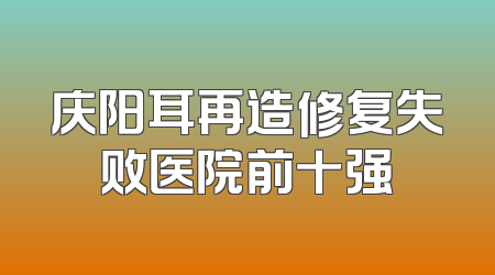 庆阳耳再造修复失败医院前十强