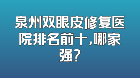 泉州双眼皮修复医院排名前十，哪家强？