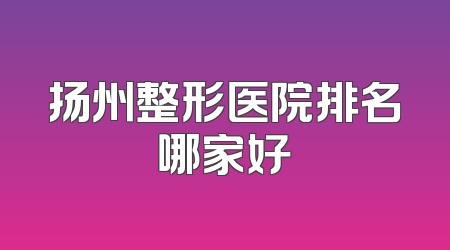 扬州整形医院排名哪家好