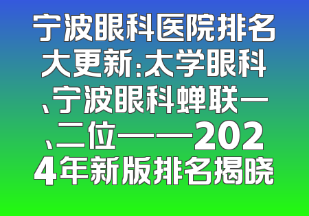 宁波眼科医院排名大更新：太学眼科、宁波眼科蝉联一、二位——2024年新版排名揭晓