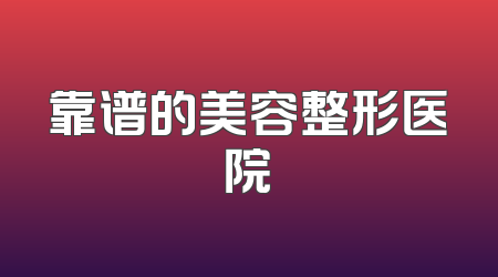 靠谱的美容整形医院