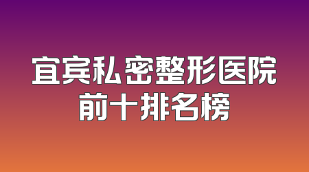 宜宾私密整形医院前十排名榜