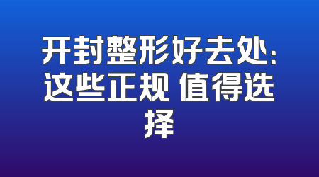 开封整形好去处：这些正规 值得选择