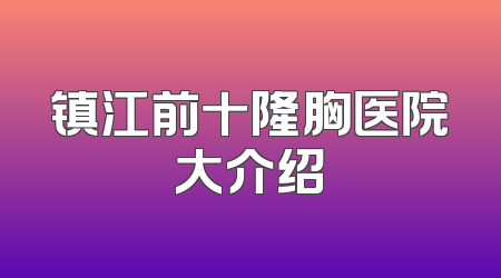 镇江前十隆胸医院大介绍