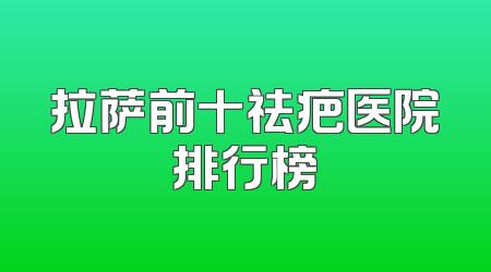 拉萨前十祛疤医院排行榜