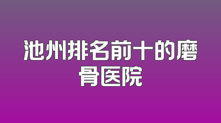 池州排名前十的磨骨医院