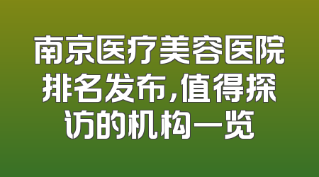 南京医疗美容医院排名发布，值得探访的机构一览