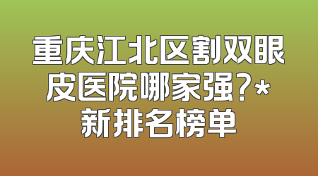 重庆江北区割双眼皮医院哪家强？*新排名榜单