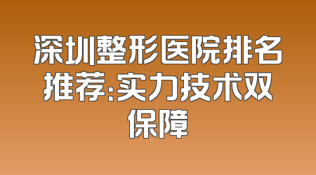 深圳整形医院排名推荐：实力技术双保障