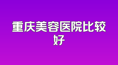 重庆美容医院比较好