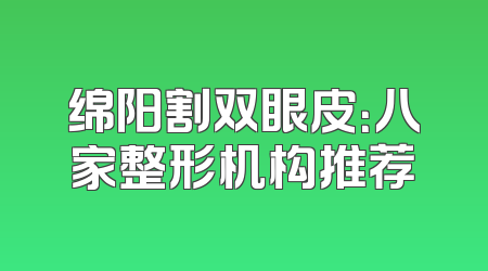 绵阳割双眼皮：八家整形机构推荐