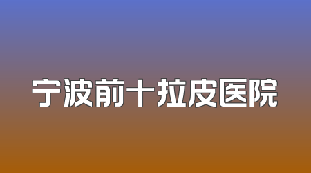 宁波前十拉皮医院
