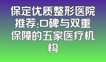 保定优质整形医院推荐：口碑与双重保障的五家医疗机构