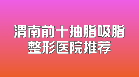 渭南前十抽脂吸脂整形医院推荐