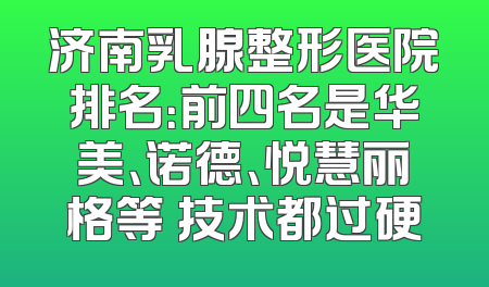 济南乳腺整形医院排名：前四名是华美、诺德、悦慧丽格等 技术都过硬