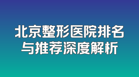 北京整形医院排名与推荐深度解析