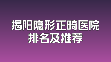 揭阳隐形正畸医院排名及推荐
