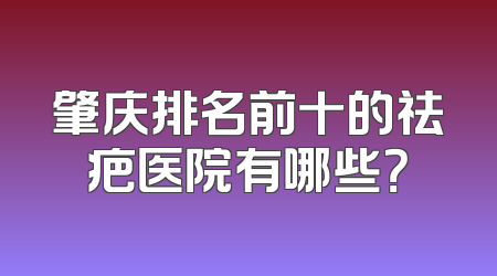 肇庆排名前十的祛疤医院有哪些？