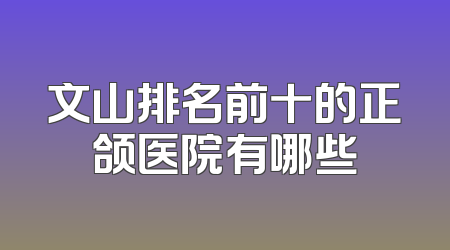 文山排名前十的正颌医院有哪些