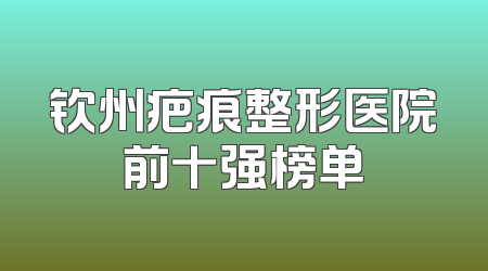 钦州疤痕整形医院前十强榜单