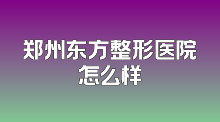 郑州东方整形医院怎么样