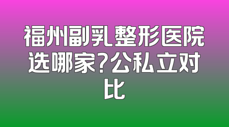 福州副乳整形医院选哪家？公私立对比