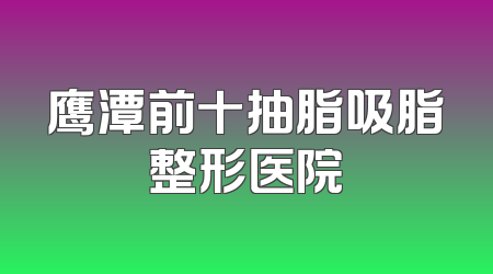鹰潭前十抽脂吸脂整形医院