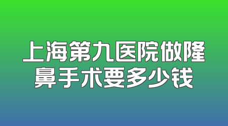 上海第九医院做隆鼻手术要多少钱