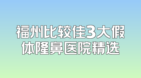 福州比较佳3大假体隆鼻医院精选