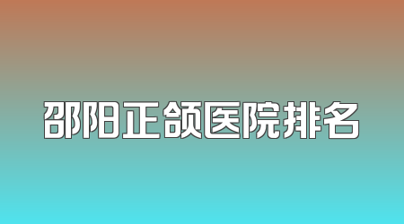 邵阳正颌医院排名