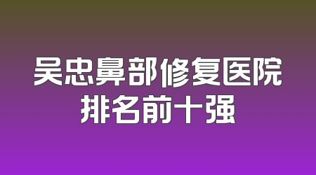 吴忠鼻部修复医院排名前十强