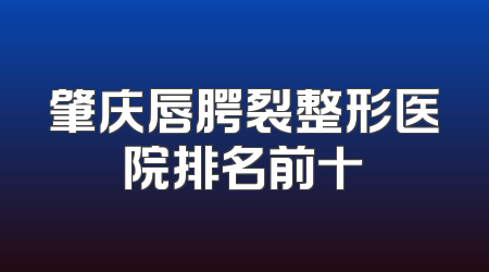 肇庆唇腭裂整形医院排名前十