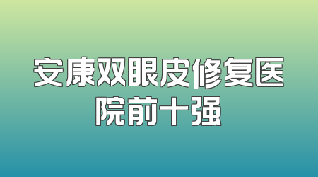 安康双眼皮修复医院前十强
