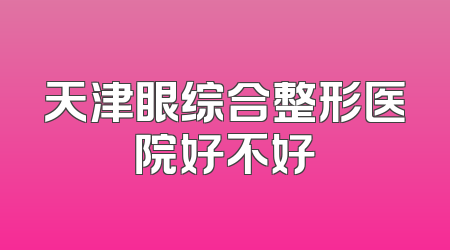 天津眼综合整形医院好不好