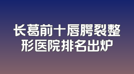 长葛前十唇腭裂整形医院排名出炉