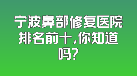 宁波鼻部修复医院排名前十，你知道吗？