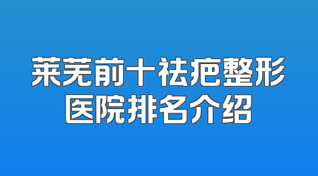 莱芜前十祛疤整形医院排名介绍