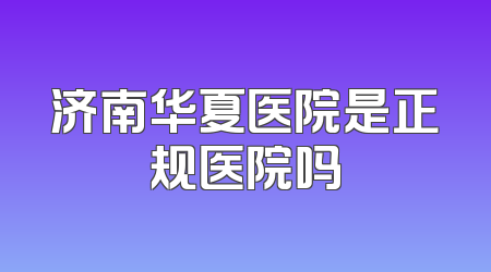 济南华夏医院是正规医院吗