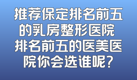 推荐保定排名前五的乳房整形医院 排名前五的医美医院你会选谁呢？