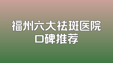 福州六大祛斑医院口碑推荐