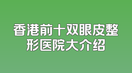 香港前十双眼皮整形医院大介绍