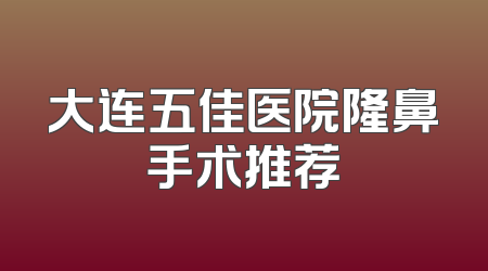 大连五佳医院隆鼻手术推荐