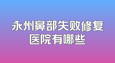 永州鼻部失败修复医院有哪些